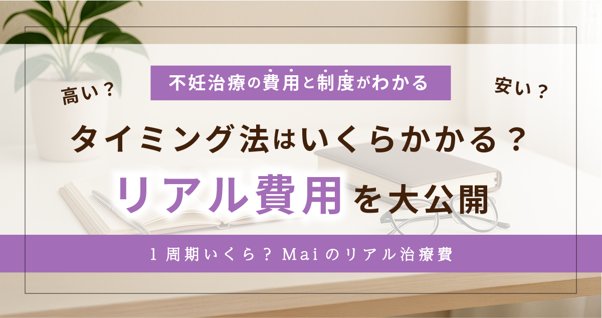 【2025最新】タイミング法の費用はいくら？1周期の実費・通院回数・保険診療の全まとめ【Maiのリアル金額も公開】
