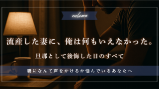 流産した妻に、俺は何もいえなかった。 ――旦那として後悔した日のすべて